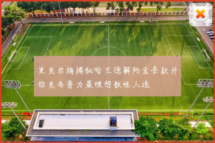 里克尔梅揭秘哈兰德解约金条款并称克洛普为最理想教练人选