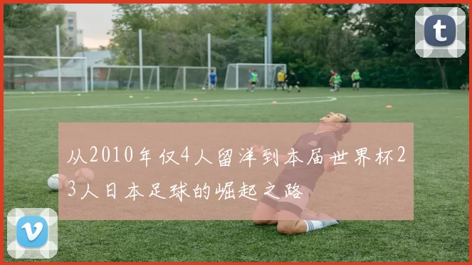 从2010年仅4人留洋到本届世界杯23人日本足球的崛起之路