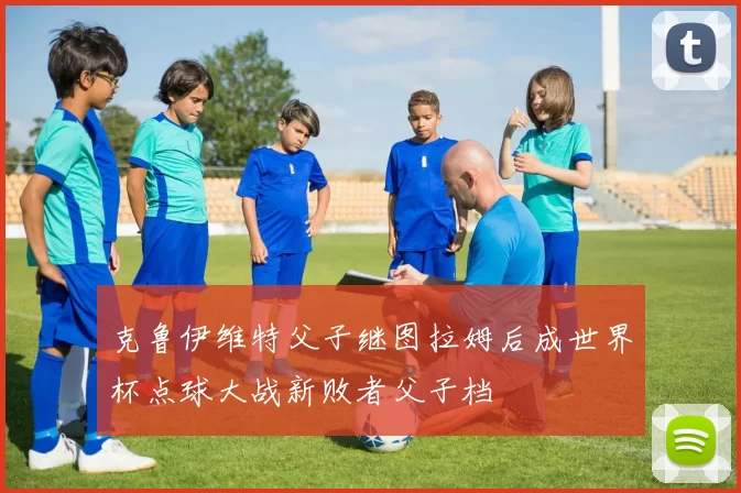 克鲁伊维特父子继图拉姆后成世界杯点球大战新败者父子档