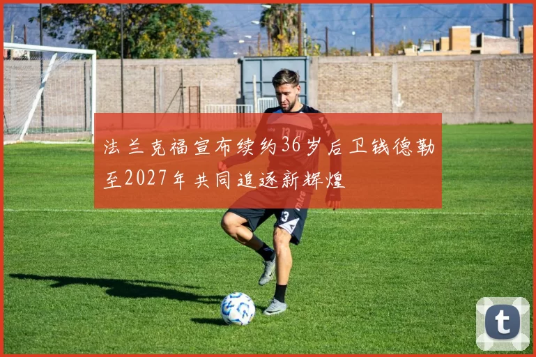 法兰克福宣布续约36岁后卫钱德勒至2027年共同追逐新辉煌