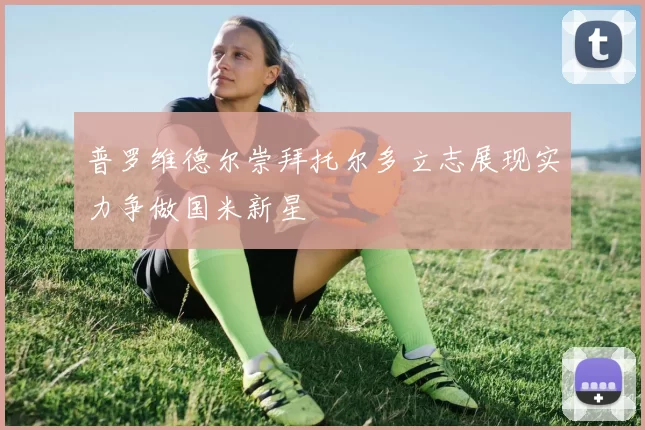 普罗维德尔崇拜托尔多立志展现实力争做国米新星