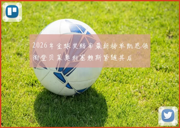 2026年金球奖赔率最新榜单凯恩领衔登贝莱奥利塞赖斯紧随其后