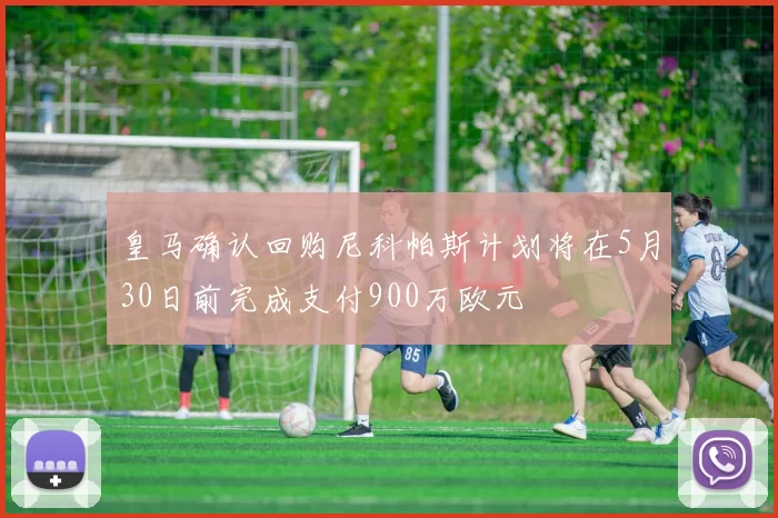 皇马确认回购尼科帕斯计划将在5月30日前完成支付900万欧元