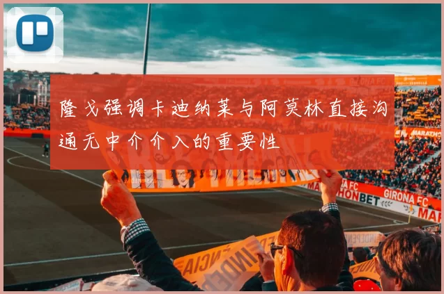 隆戈强调卡迪纳莱与阿莫林直接沟通无中介介入的重要性