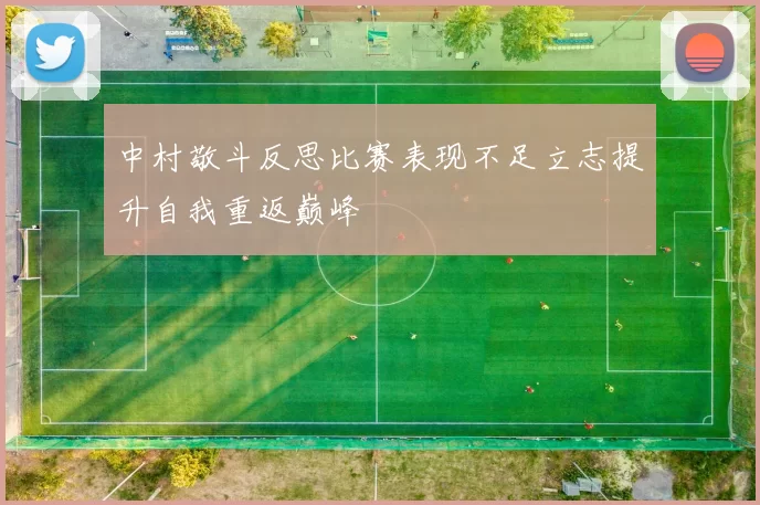 中村敬斗反思比赛表现不足立志提升自我重返巅峰